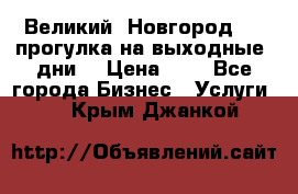 Великий  Новгород.....прогулка на выходные  дни  › Цена ­ 1 - Все города Бизнес » Услуги   . Крым,Джанкой